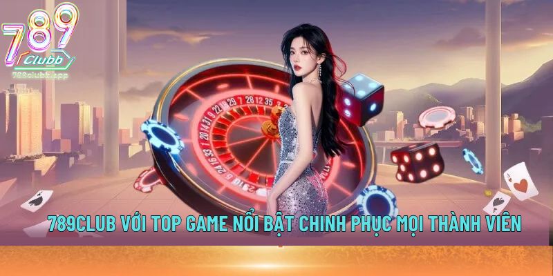 789Club với top game nổi bật chinh phục mọi thành viên