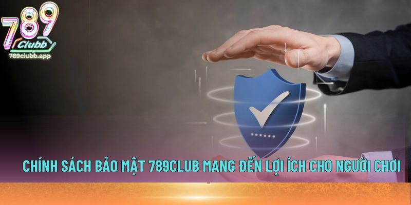 Chính sách bảo mật 789Club mang đến lợi ích cho người chơi