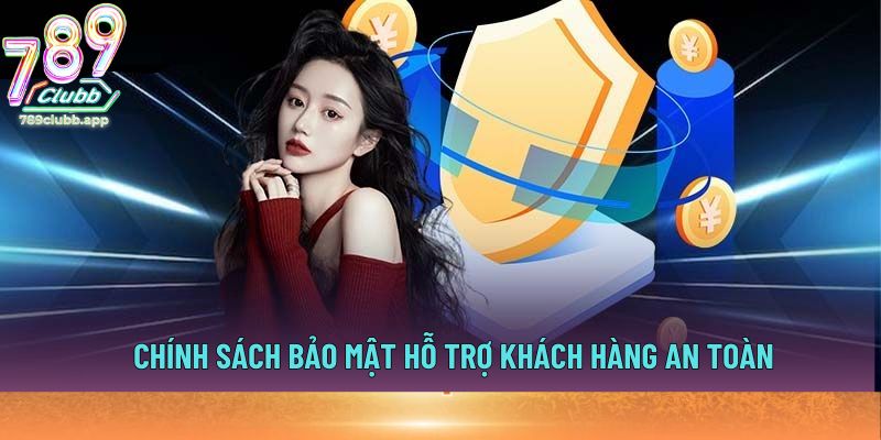 Chính sách bảo mật hỗ trợ khách hàng an toàn
