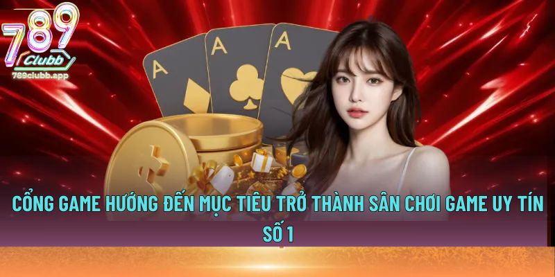 Cổng game hướng đến mục tiêu trở thành sân chơi game uy tín số 1
