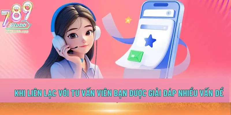 Khi liên lạc với tư vấn viên bạn được giải đáp nhiều vấn đề